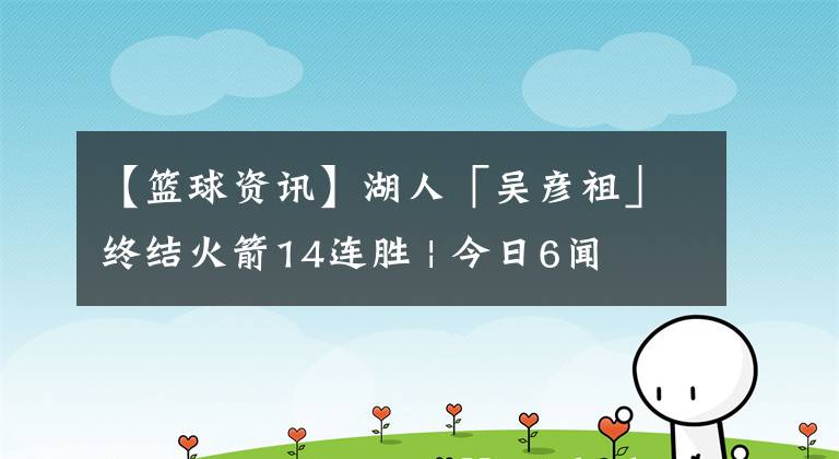 【籃球資訊】湖人「吳彥祖」終結(jié)火箭14連勝 | 今日6聞