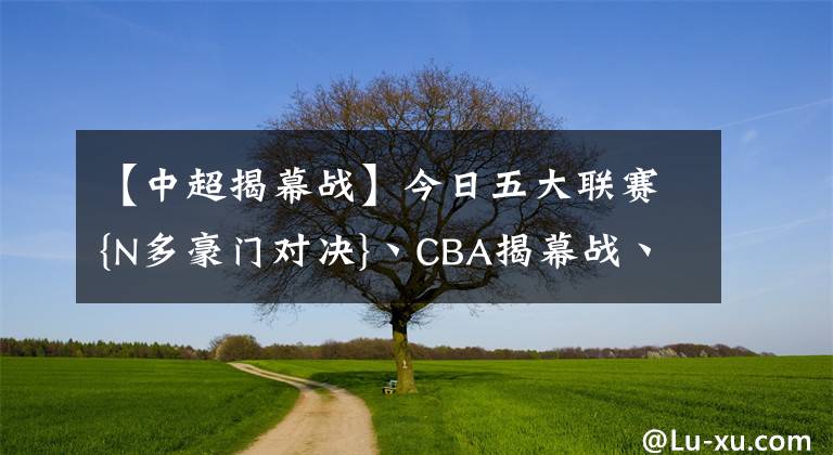 【中超揭幕戰(zhàn)】今日五大聯(lián)賽{N多豪門對決}丶CBA揭幕戰(zhàn)丶中超賽程預(yù)告