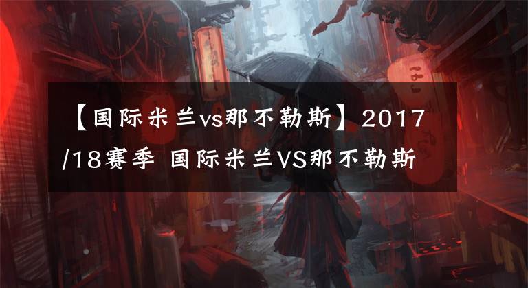 【國際米蘭vs那不勒斯】2017/18賽季 國際米蘭VS那不勒斯 比賽精髓剖析圖