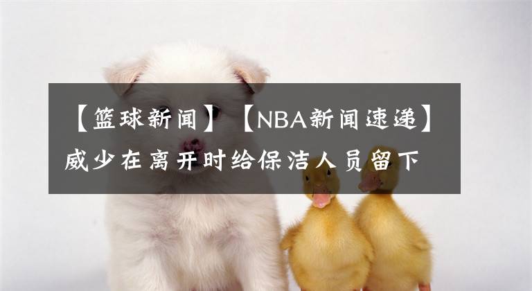 【籃球新聞】【NBA新聞速遞】威少在離開時給保潔人員留下8000美金作為小費