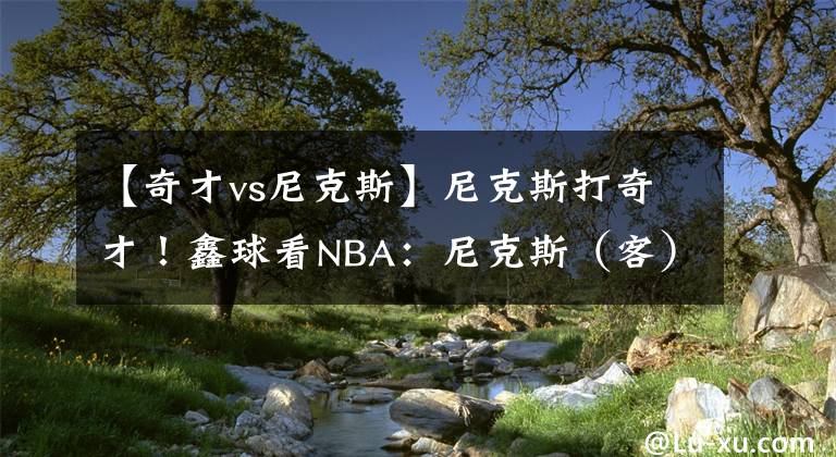 【奇才vs尼克斯】尼克斯打奇才！鑫球看NBA：尼克斯（客）VS奇才（主）