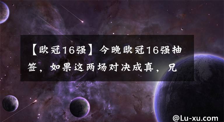 【歐冠16強】今晚歐冠16強抽簽，如果這兩場對決成真，兄弟們覺得怎么樣？附:歐冠16強碰面概率圖