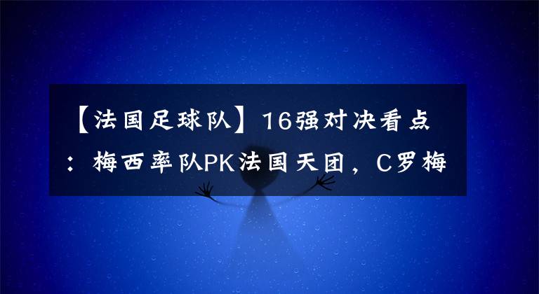 【法國足球隊】16強(qiáng)對決看點：梅西率隊PK法國天團(tuán)，C羅梅西或?qū)⑾嘤觯?></a></div>
              <div   id=