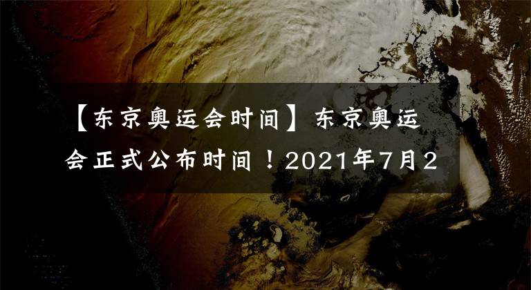 【東京奧運會時間】東京奧運會正式公布時間！2021年7月23日舉行！