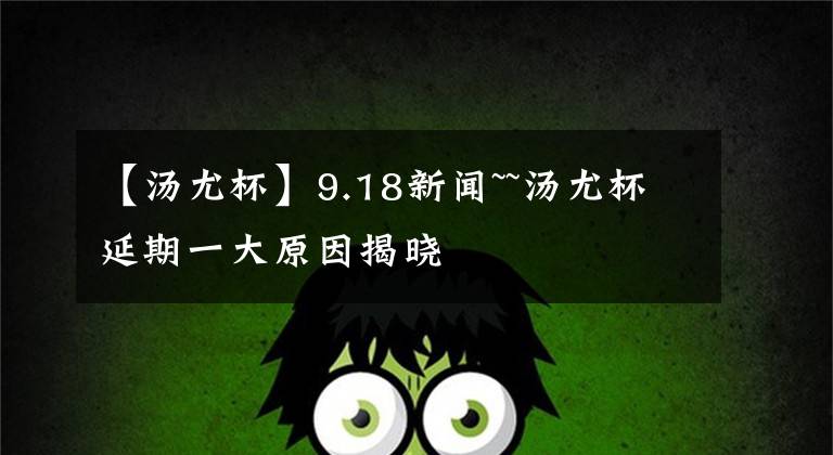 【湯尤杯】9.18新聞~~湯尤杯延期一大原因揭曉