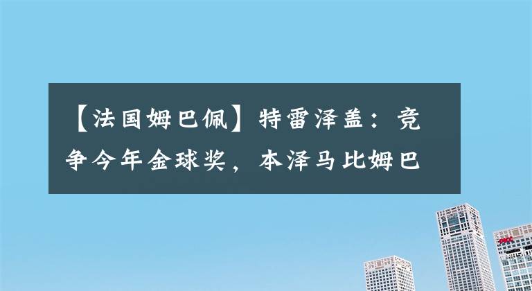 【法國姆巴佩】特雷澤蓋：競爭今年金球獎，本澤馬比姆巴佩有優(yōu)勢