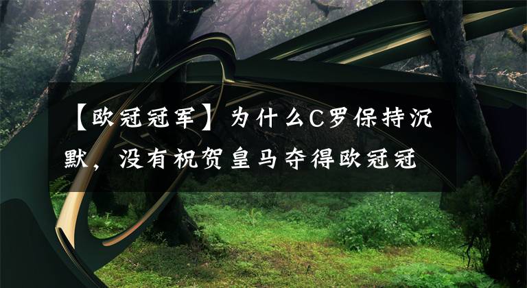 【歐冠冠軍】為什么C羅保持沉默，沒有祝賀皇馬奪得歐冠冠軍？有三個(gè)方面原因