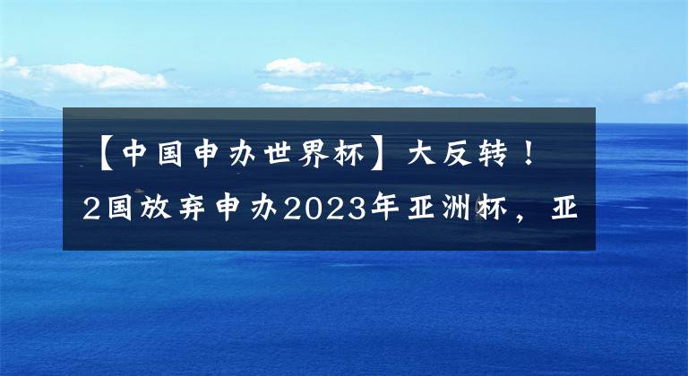 【中國申辦世界杯】大反轉(zhuǎn)！2國放棄申辦2023年亞洲杯，亞足聯(lián)官宣新決定，中國無緣