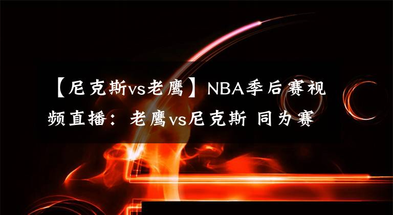 【尼克斯vs老鷹】NBA季后賽視頻直播：老鷹vs尼克斯 同為賽季黑馬，誰(shuí)能笑到最后？