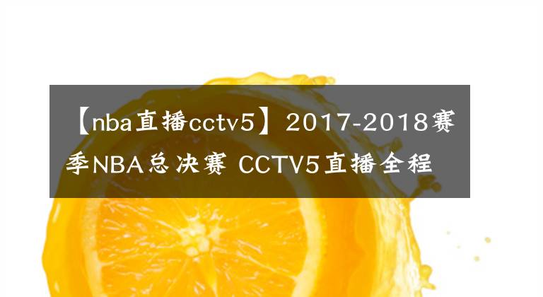 【nba直播cctv5】2017-2018賽季NBA總決賽 CCTV5直播全程