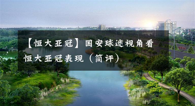 【恒大亞冠】國(guó)安球迷視角看恒大亞冠表現(xiàn)（簡(jiǎn)評(píng)）