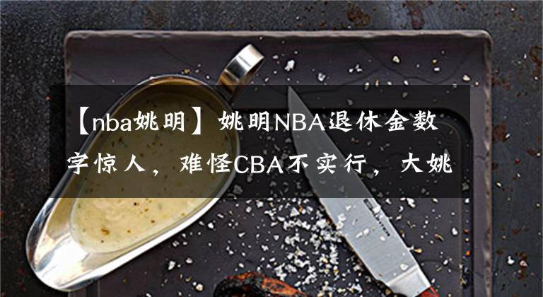 【nba姚明】姚明NBA退休金數(shù)字驚人，難怪CBA不實行，大姚的決定很明智