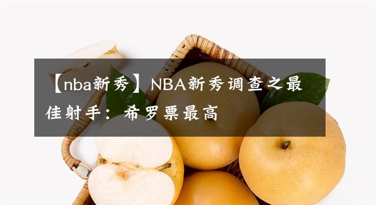 【nba新秀】NBA新秀調(diào)查之最佳射手：希羅票最高