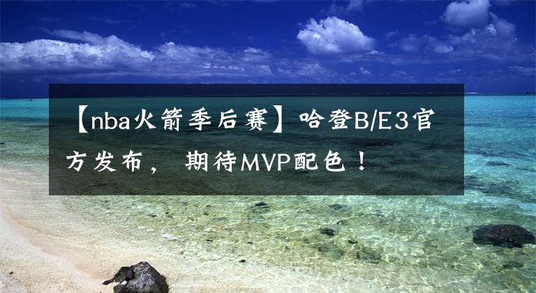 【nba火箭季后賽】哈登B/E3官方發(fā)布， 期待MVP配色！