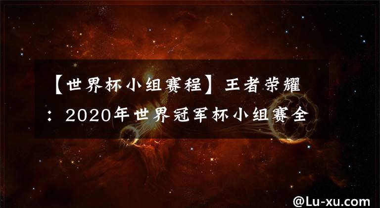 【世界杯小組賽程】王者榮耀：2020年世界冠軍杯小組賽全網(wǎng)最詳細賽程出爐！