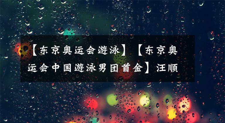 【東京奧運(yùn)會(huì)游泳】【東京奧運(yùn)會(huì)中國游泳男團(tuán)首金】汪順200米混合泳打破亞洲紀(jì)錄奪冠，帶來重要突破