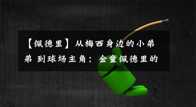 【佩德里】從梅西身邊的小弟弟 到球場主角：金童佩德里的下一個目標(biāo)是什么