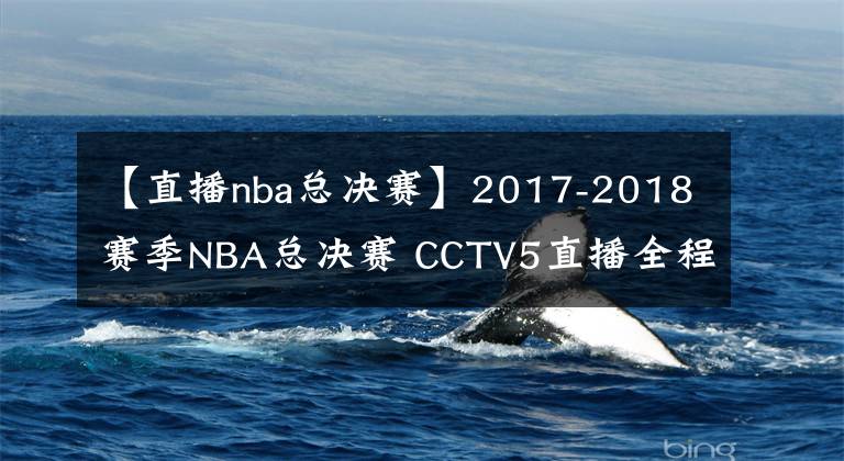 【直播nba總決賽】2017-2018賽季NBA總決賽 CCTV5直播全程