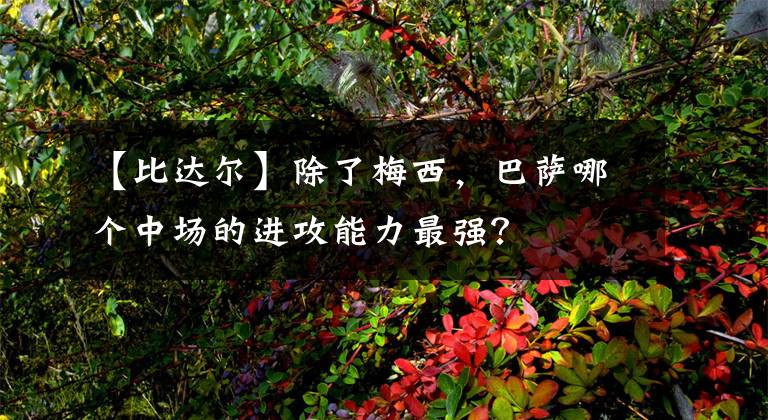 【比達(dá)爾】除了梅西，巴薩哪個(gè)中場(chǎng)的進(jìn)攻能力最強(qiáng)？