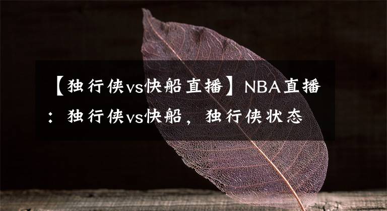 【獨(dú)行俠vs快船直播】NBA直播：獨(dú)行俠vs快船，獨(dú)行俠狀態(tài)正佳，快船能否成功復(fù)仇