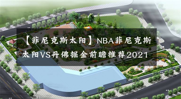 【菲尼克斯太陽(yáng)】NBA菲尼克斯太陽(yáng)VS丹佛掘金前瞻推薦2021-06-10