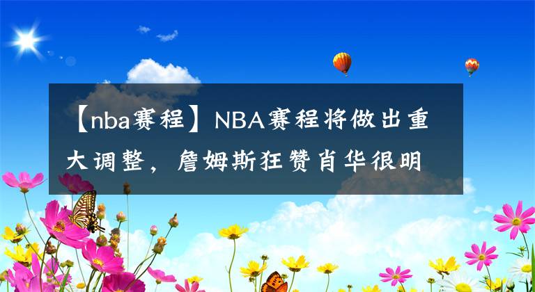 【nba賽程】NBA賽程將做出重大調(diào)整，詹姆斯狂贊肖華很明智，杜蘭特期待已久