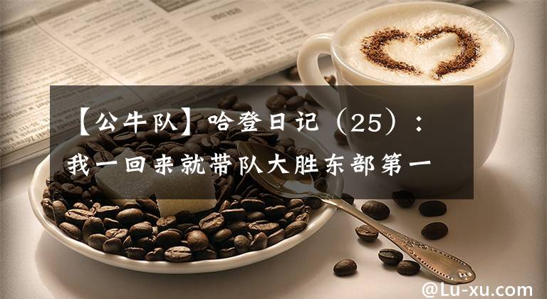 【公牛隊(duì)】哈登日記（25）：我一回來(lái)就帶隊(duì)大勝東部第一公牛隊(duì)，這說(shuō)明了啥？