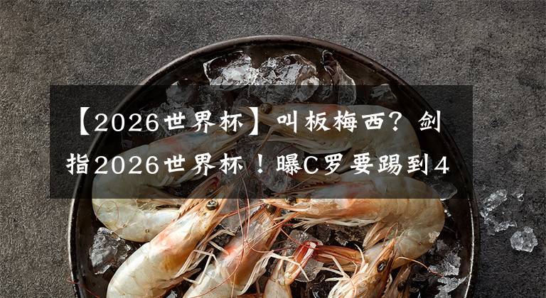 【2026世界杯】叫板梅西？劍指2026世界杯！曝C羅要踢到41歲，穆帥欽點(diǎn)皇馬中場(chǎng)