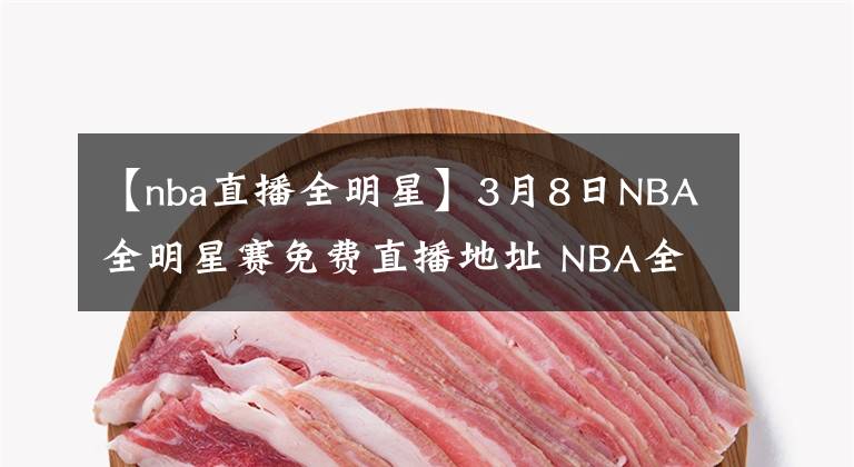 【nba直播全明星】3月8日NBA全明星賽免費(fèi)直播地址 NBA全明星全場(chǎng)錄像回放