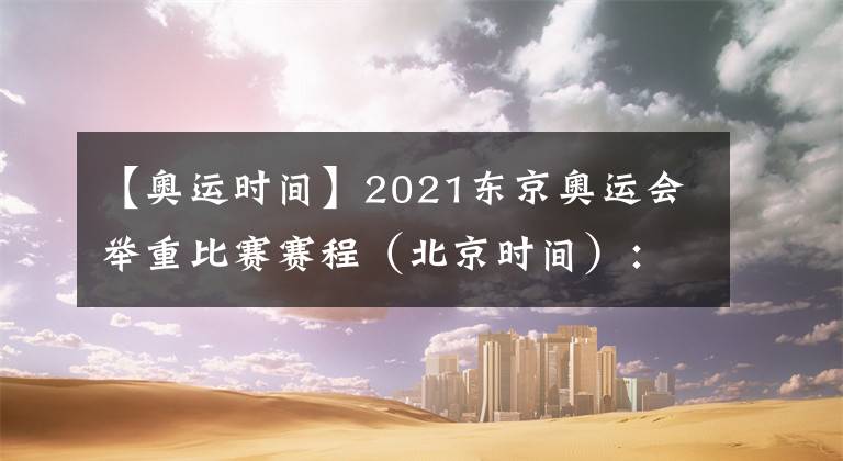 【奧運時間】2021東京奧運會舉重比賽賽程（北京時間）：