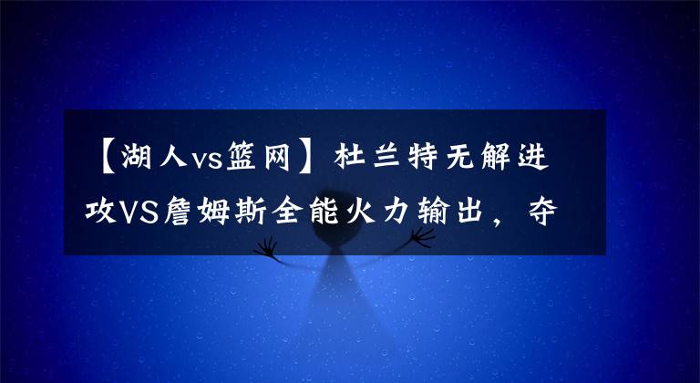 【湖人vs籃網(wǎng)】杜蘭特?zé)o解進(jìn)攻VS詹姆斯全能火力輸出，奪冠道路，更需要哪種