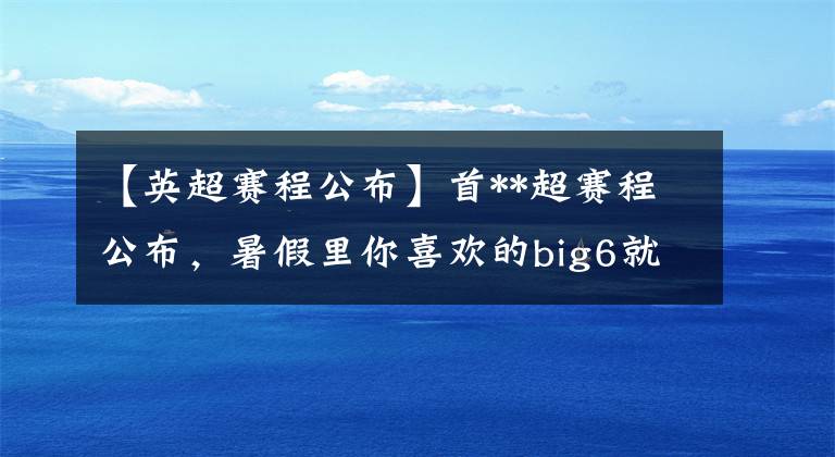 【英超賽程公布】首**超賽程公布，暑假里你喜歡的big6就要開戰(zhàn)了