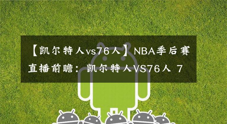 【凱爾特人vs76人】NBA季后賽直播前瞻：凱爾特人VS76人 76人狀態(tài)低迷，難以反撲