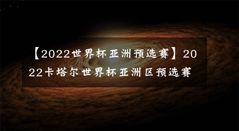 【2022世界杯亞洲預選賽】2022卡塔爾世界杯亞洲區(qū)預選賽第一輪對陣