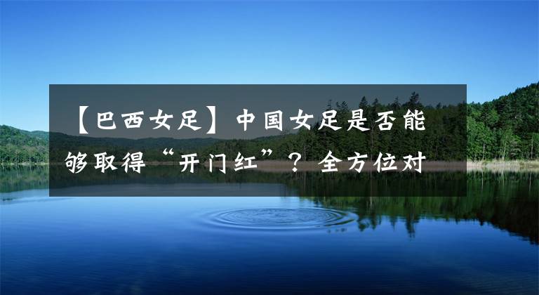 【巴西女足】中國女足是否能夠取得“開門紅”？全方位對(duì)比中國女足同巴西女足