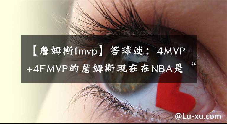 【詹姆斯fmvp】答球迷：4MVP+4FMVP的詹姆斯現在在NBA是“坐二望一”了嗎？