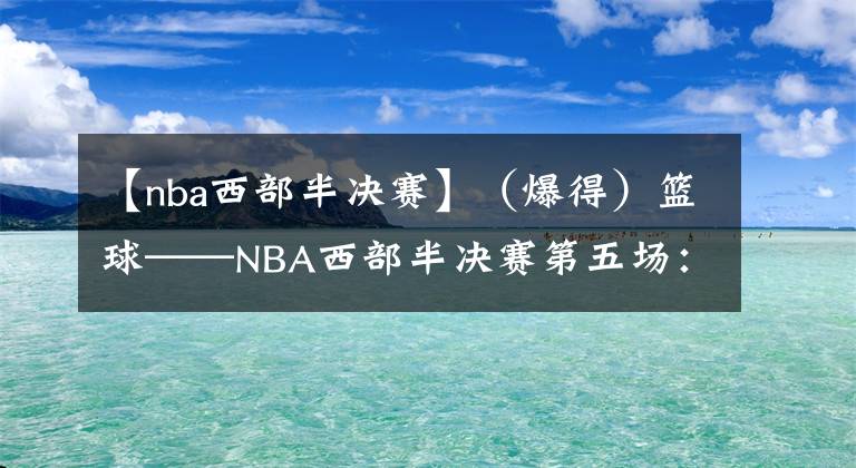 【nba西部半決賽】（爆得）籃球——NBA西部半決賽第五場(chǎng)：太陽(yáng)勝獨(dú)行俠