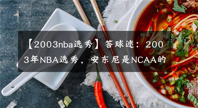 【2003nba選秀】答球迷：2003年NBA選秀，安東尼是NCAA的MOP，為何沒當(dāng)上狀元？