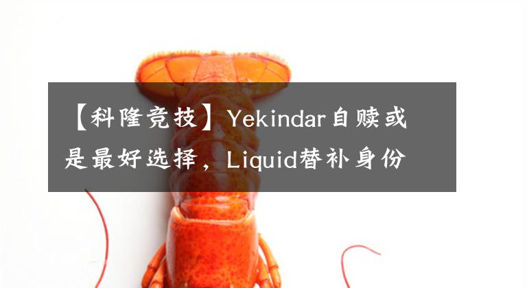 【科隆競技】Yekindar自贖或是最好選擇，Liquid替補(bǔ)身份因免費(fèi)才得以獲得【CSGO】