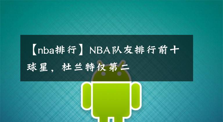 【nba排行】NBA隊友排行前十球星，杜蘭特僅第二