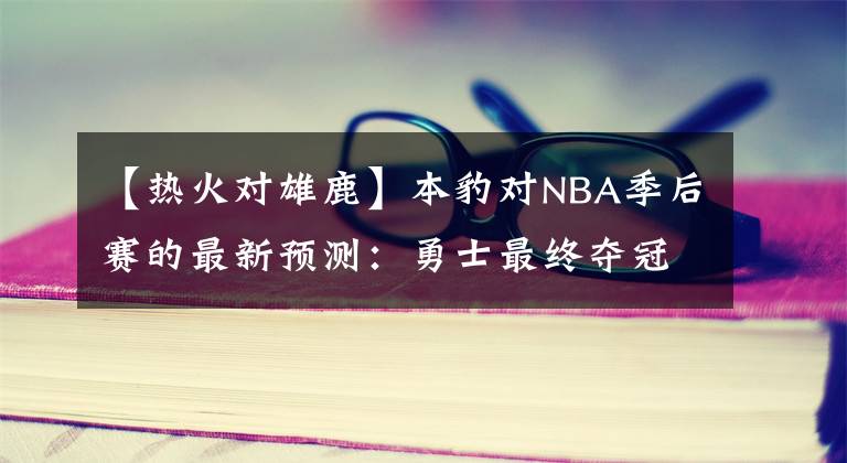 【熱火對雄鹿】本豹對NBA季后賽的最新預(yù)測：勇士最終奪冠！