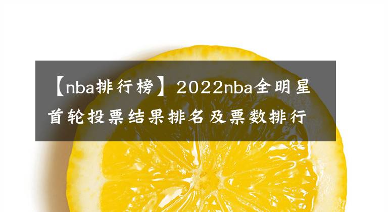 【nba排行榜】2022nba全明星首輪投票結果排名及票數(shù)排行榜，附全明星投票入口