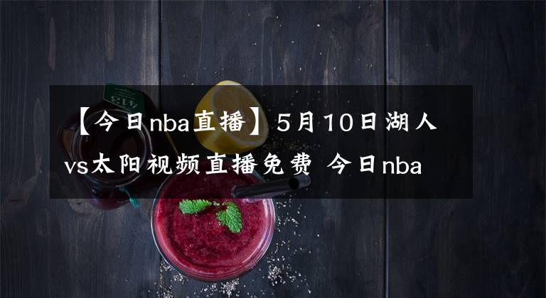 【今日nba直播】5月10日湖人vs太陽視頻直播免費 今日nba全場比賽回放錄像湖人vs太陽