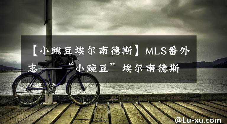 【小豌豆埃爾南德斯】MLS番外志——“小豌豆”埃爾南德斯能否在洛杉磯煥發(fā)第二春？