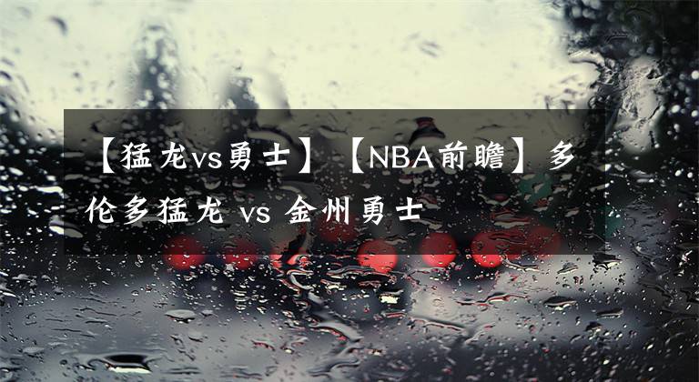 【猛龍vs勇士】【NBA前瞻】多倫多猛龍 vs 金州勇士