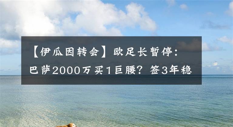 【伊瓜因轉會】歐足長暫停：巴薩2000萬買1巨腰？簽3年穩(wěn)重建！球迷：戶口值錢