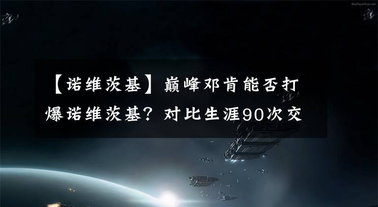 【諾維茨基】巔峰鄧肯能否打爆諾維茨基？對比生涯90次交手，差距很明顯！