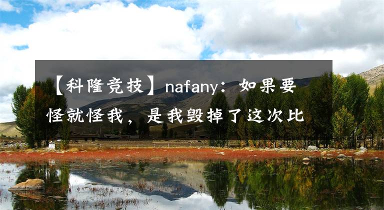 【科隆競技】nafany：如果要怪就怪我，是我毀掉了這次比賽【CSGO】