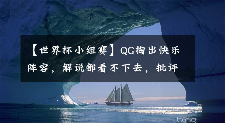 【世界杯小組賽】QG掏出快樂(lè)陣容，解說(shuō)都看不下去，批評(píng)不尊重電競(jìng)精神