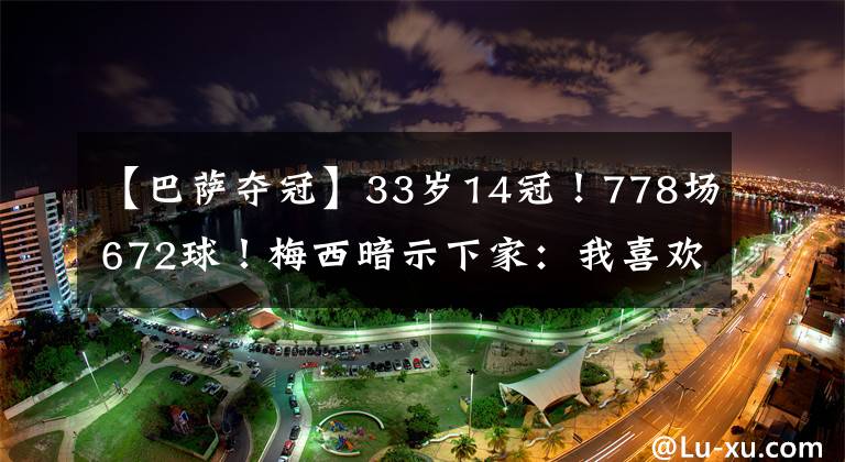 【巴薩奪冠】33歲14冠！778場(chǎng)672球！梅西暗示下家：我喜歡巴薩奪冠！越多越好